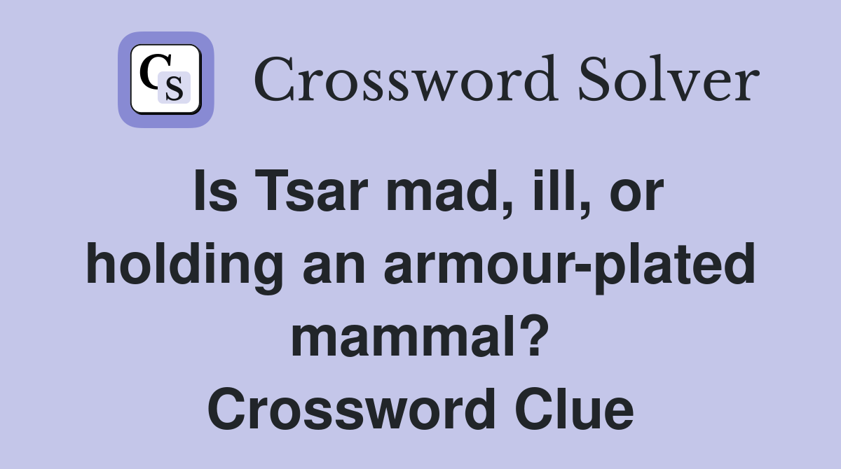 Is Tsar mad ill or holding an armour plated mammal? Crossword Clue